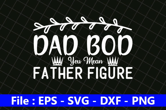 Father’s Day Svg Design, Dad Bod, You – A Practical Review